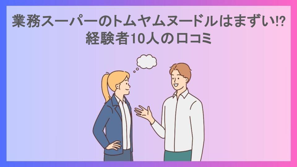 業務スーパーのトムヤムヌードルはまずい!?経験者10人の口コミ